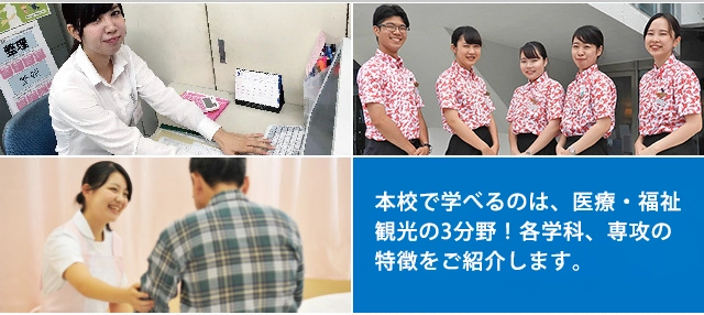 本校で学べるのは、医療・福祉・観光の3分野!各学科・専攻の特長をご紹介します。